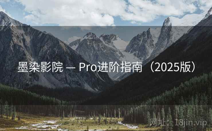 墨染影院 — Pro进阶指南（2025版）