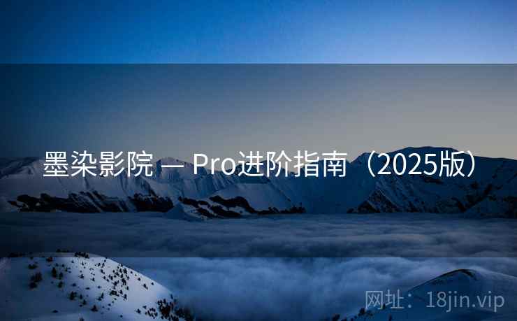 墨染影院 — Pro进阶指南（2025版）  第2张