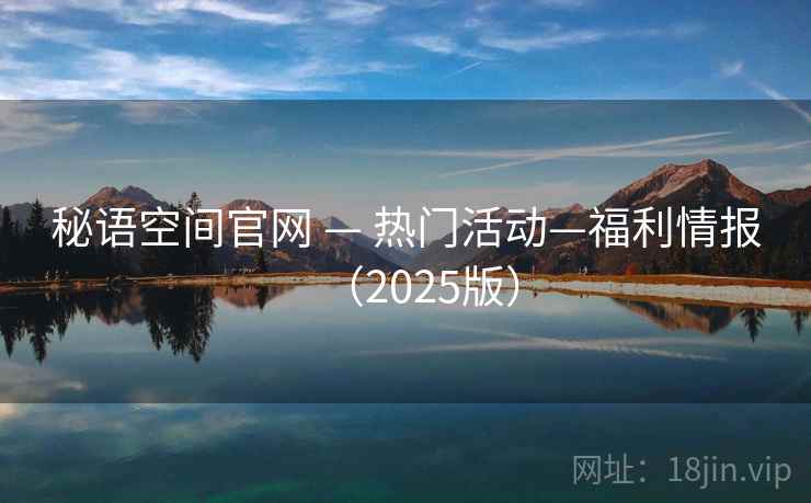秘语空间官网 — 热门活动—福利情报（2025版）