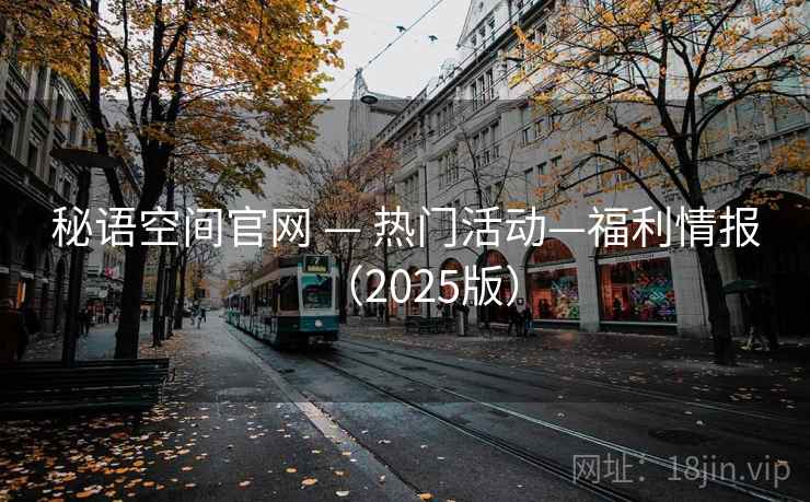 秘语空间官网 — 热门活动—福利情报（2025版）