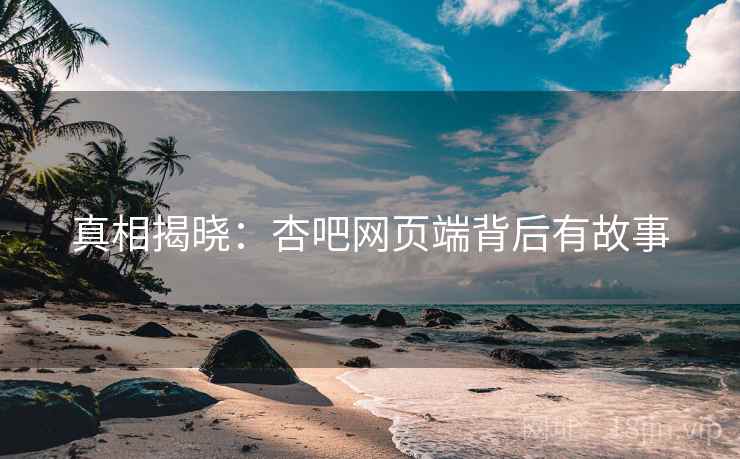 真相揭晓：杏吧网页端背后有故事