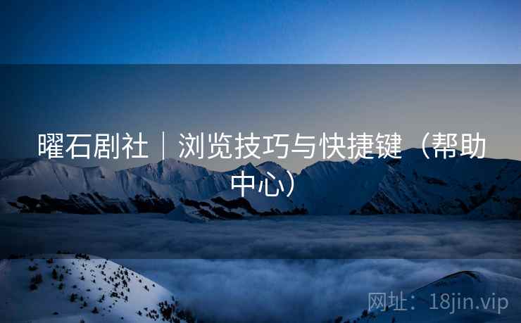 曜石剧社｜浏览技巧与快捷键（帮助中心）