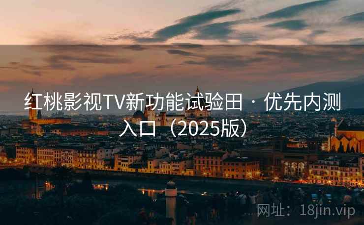 红桃影视TV新功能试验田 · 优先内测入口（2025版）