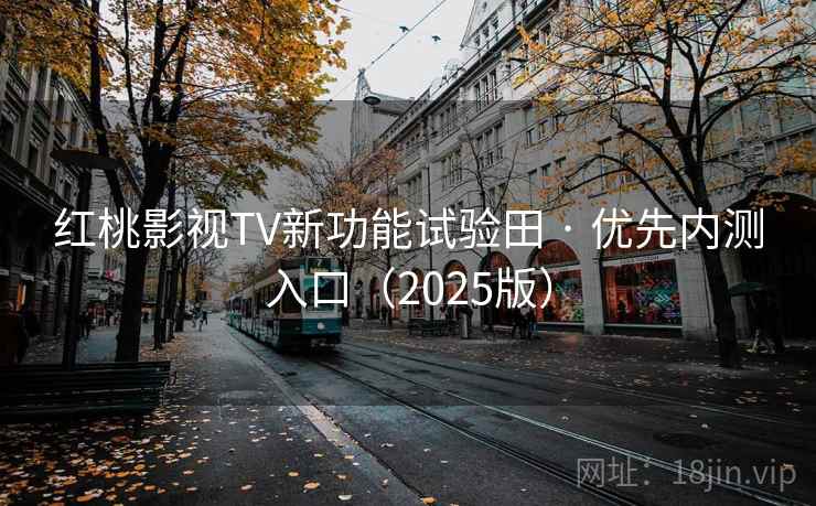红桃影视TV新功能试验田 · 优先内测入口（2025版）
