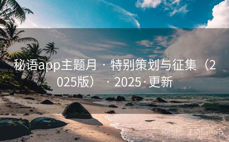 秘语app主题月 · 特别策划与征集（2025版） · 2025·更新