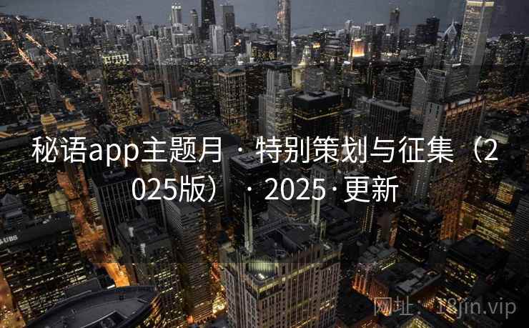 秘语app主题月 · 特别策划与征集（2025版） · 2025·更新