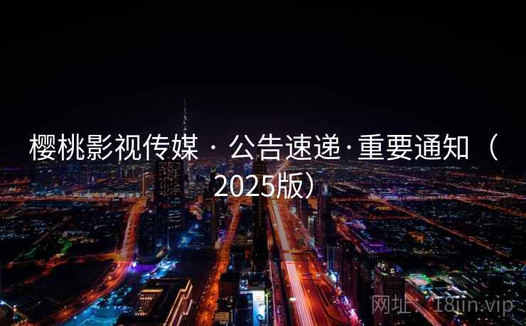 樱桃影视传媒 · 公告速递·重要通知（2025版）