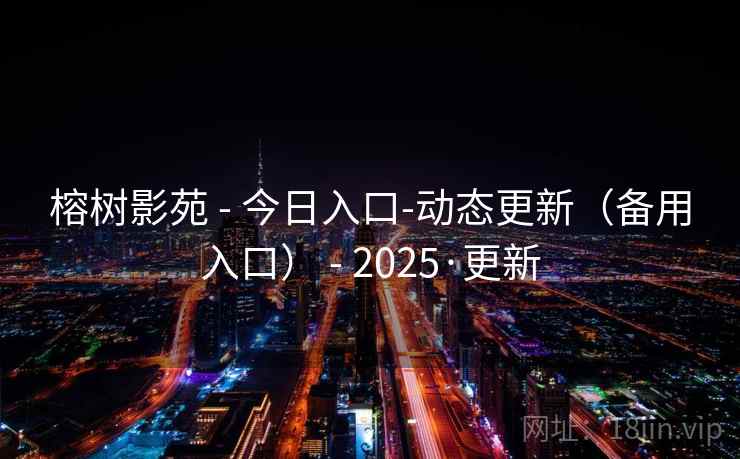 榕树影苑 - 今日入口-动态更新（备用入口） 2025·更新  第1张