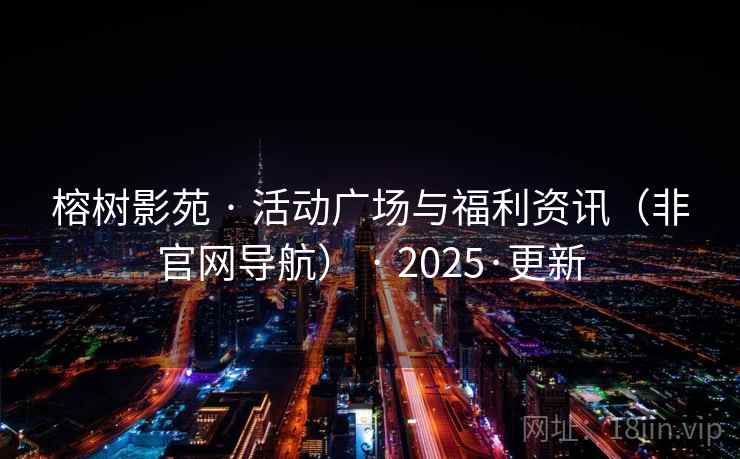 榕树影苑 · 活动广场与福利资讯（非官网导航） 2025·更新  第1张