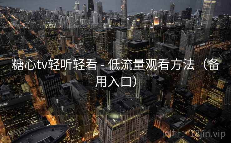 糖心tv轻听轻看 - 低流量观看方法（备用入口）  第1张