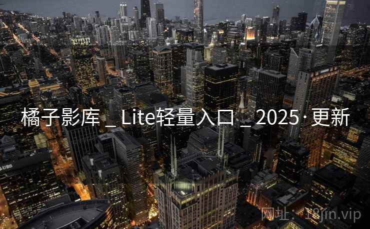 橘子影库 _ Lite轻量入口 2025·更新  第2张