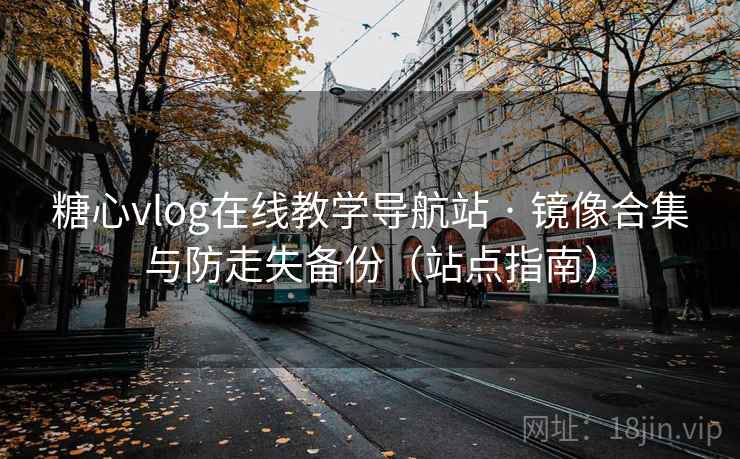 糖心vlog在线教学导航站 · 镜像合集与防走失备份（站点指南）  第2张