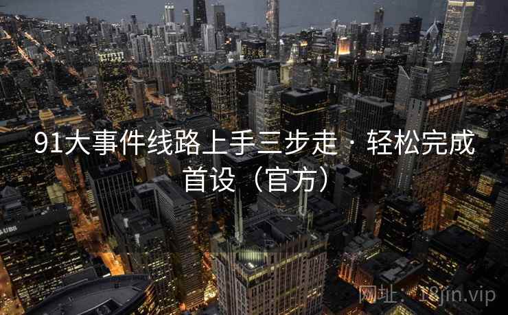91大事件线路上手三步走 · 轻松完成首设（官方）
