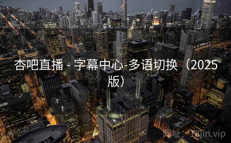 杏吧直播 - 字幕中心-多语切换（2025版）