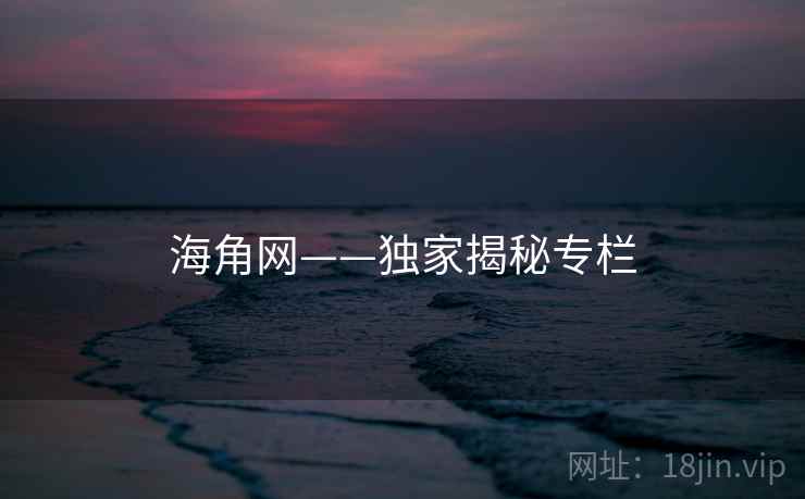 海角网——独家揭秘专栏
