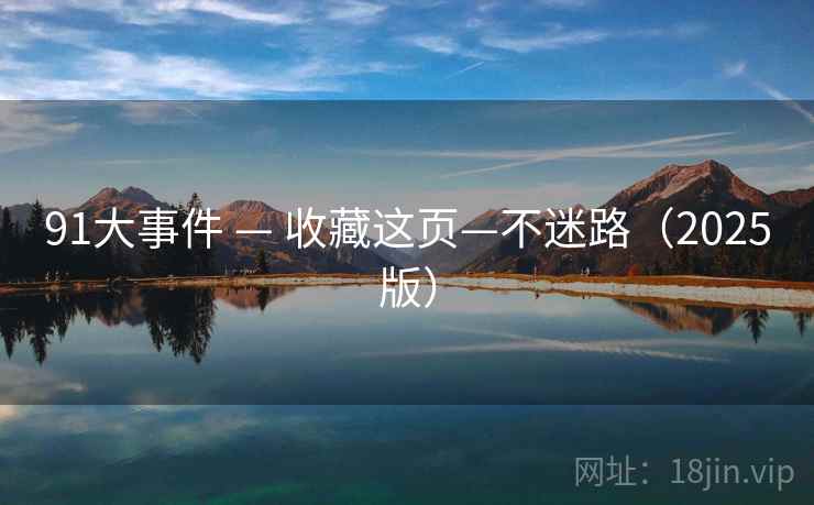 91大事件 — 收藏这页—不迷路（2025版）