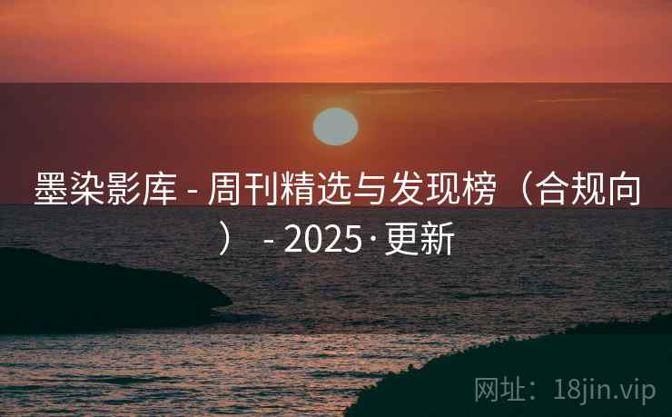 墨染影库 - 周刊精选与发现榜（合规向） - 2025·更新
