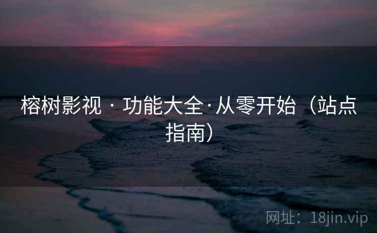 榕树影视 · 功能大全·从零开始（站点指南）