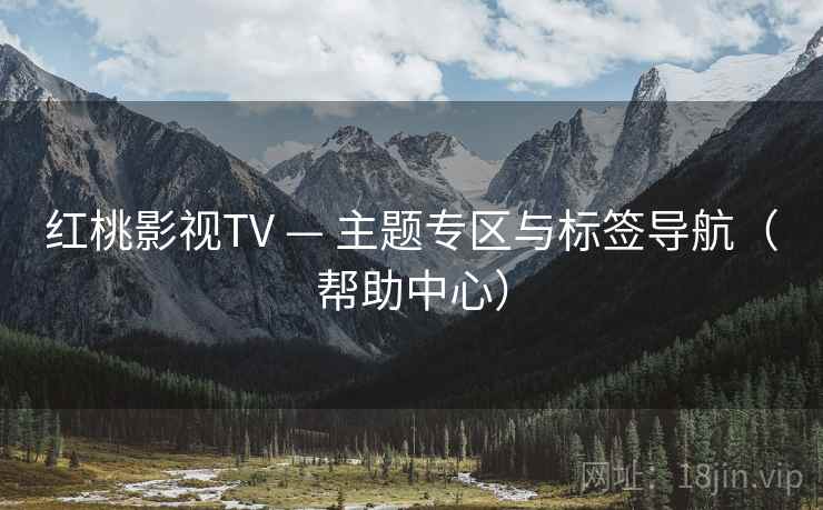 红桃影视TV — 主题专区与标签导航（帮助中心）