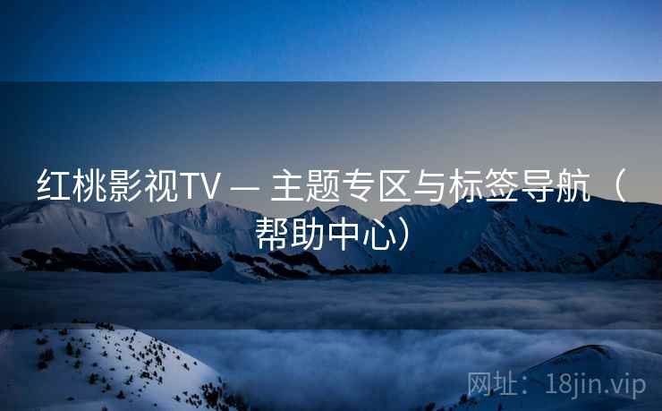 红桃影视TV — 主题专区与标签导航（帮助中心）