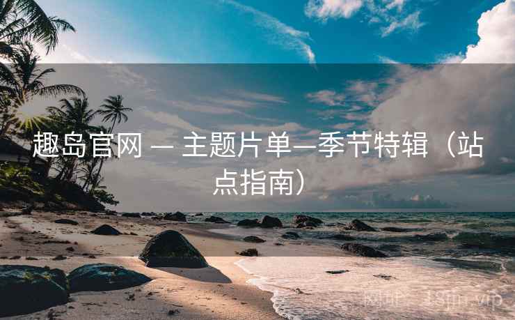 趣岛官网 — 主题片单—季节特辑（站点指南）