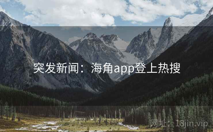 突发新闻：海角app登上热搜