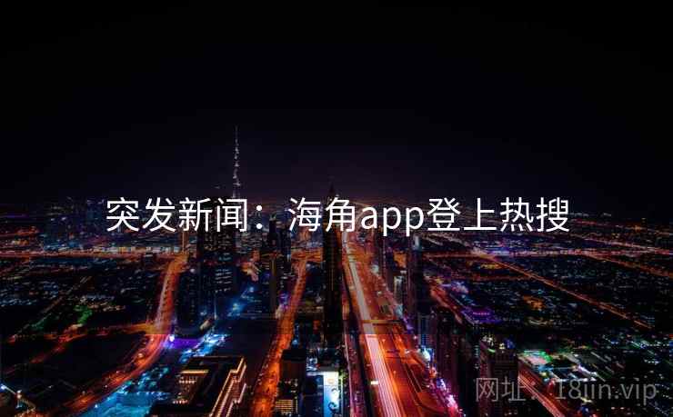 突发新闻：海角app登上热搜