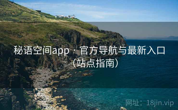 秘语空间app · 官方导航与最新入口（站点指南）
