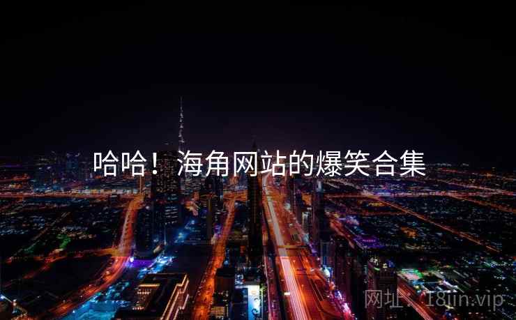 哈哈！海角网站的爆笑合集