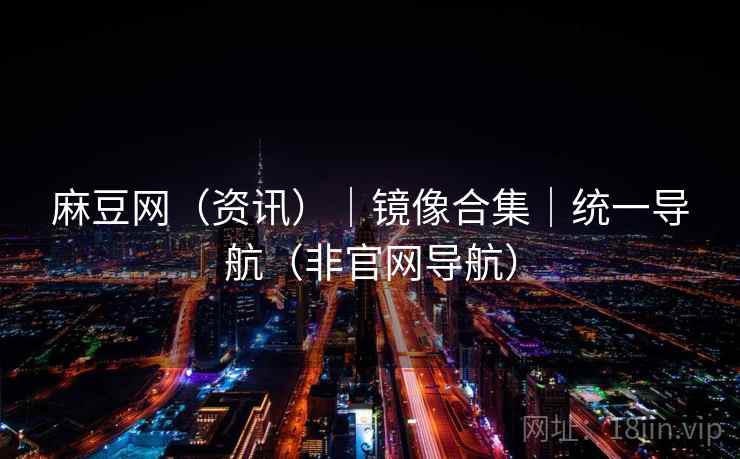 麻豆网（资讯）｜镜像合集｜统一导航（非官网导航）