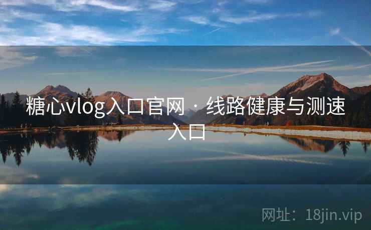 糖心vlog入口官网 · 线路健康与测速入口