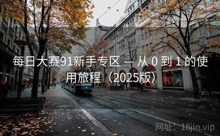 每日大赛91新手专区 — 从 0 到 1 的使用旅程（2025版）