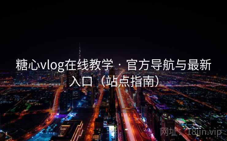 糖心vlog在线教学 · 官方导航与最新入口（站点指南）