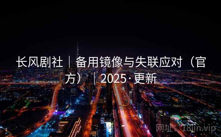 长风剧社｜备用镜像与失联应对（官方）｜2025·更新