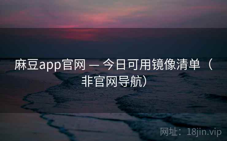 麻豆app官网 — 今日可用镜像清单（非官网导航）