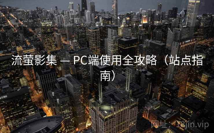 流萤影集 — PC端使用全攻略（站点指南）