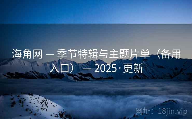 海角网 — 季节特辑与主题片单（备用入口） — 2025·更新