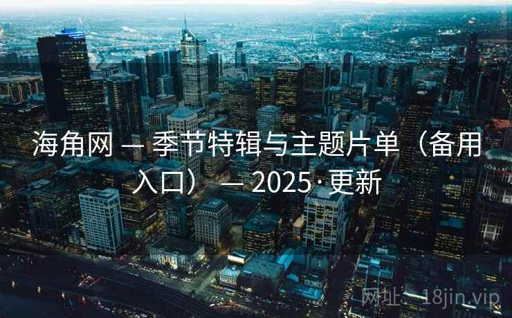 海角网 — 季节特辑与主题片单（备用入口） — 2025·更新