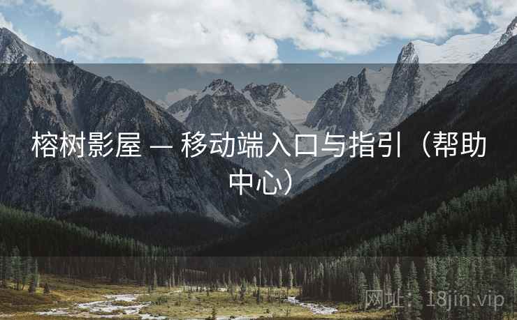 榕树影屋 — 移动端入口与指引（帮助中心）
